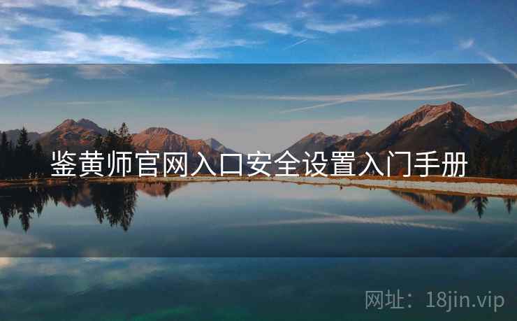 鉴黄师官网入口安全设置入门手册