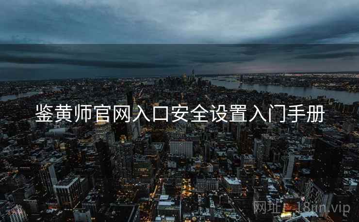 鉴黄师官网入口安全设置入门手册
