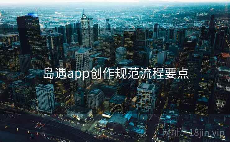 岛遇app创作规范流程要点