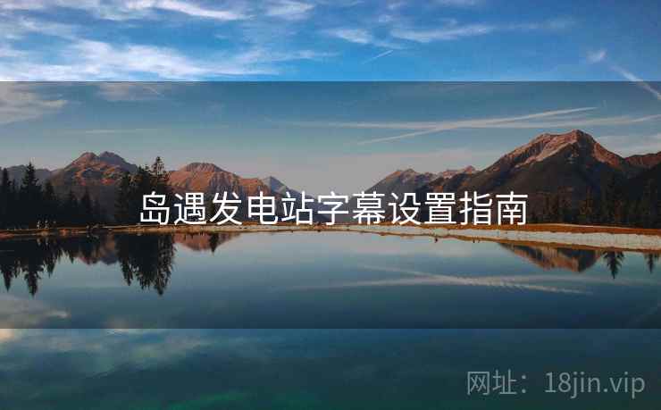 岛遇发电站字幕设置指南