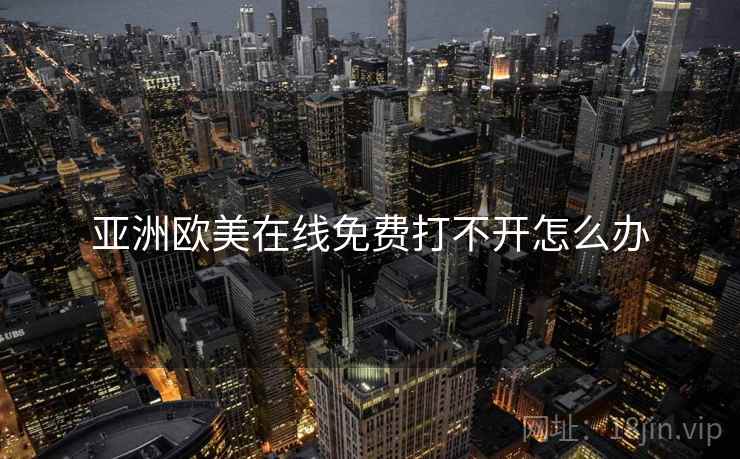 亚洲欧美在线免费打不开怎么办