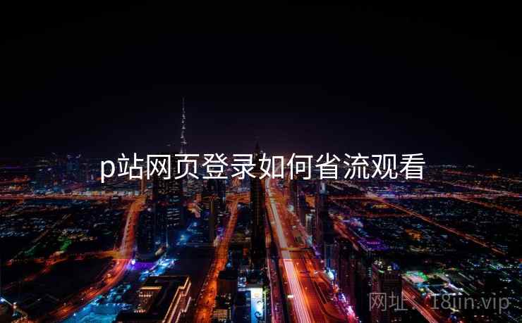 p站网页登录如何省流观看