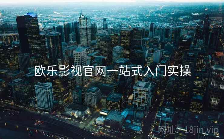 欧乐影视官网一站式入门实操