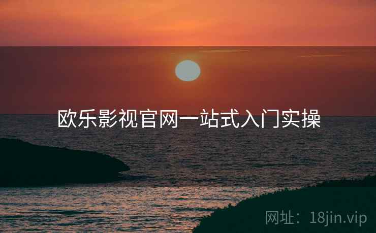 欧乐影视官网一站式入门实操