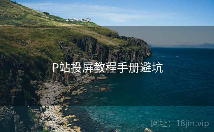 P站投屏教程手册避坑