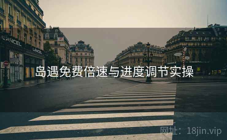 岛遇免费倍速与进度调节实操