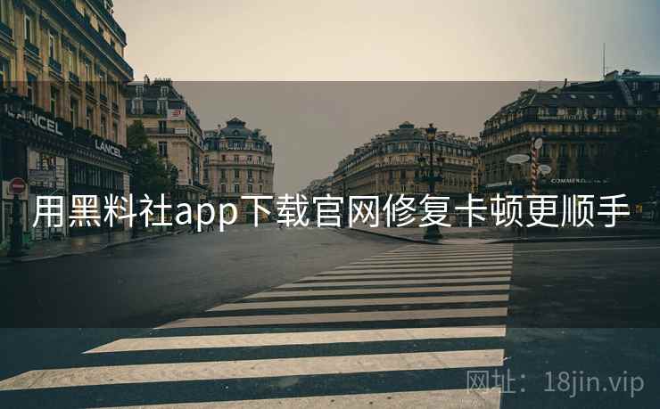 用黑料社app下载官网修复卡顿更顺手