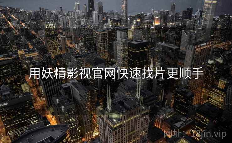 用妖精影视官网快速找片更顺手