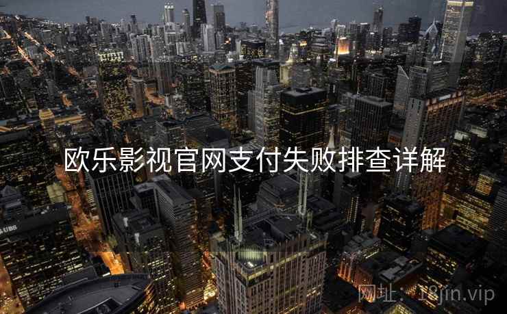 欧乐影视官网支付失败排查详解
