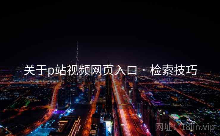 关于p站视频网页入口 · 检索技巧