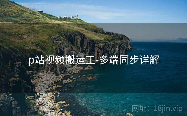 p站视频搬运工-多端同步详解