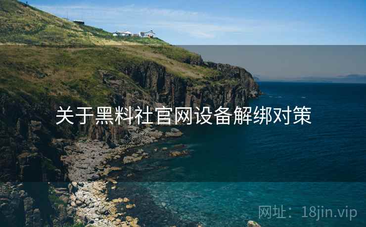 关于黑料社官网设备解绑对策