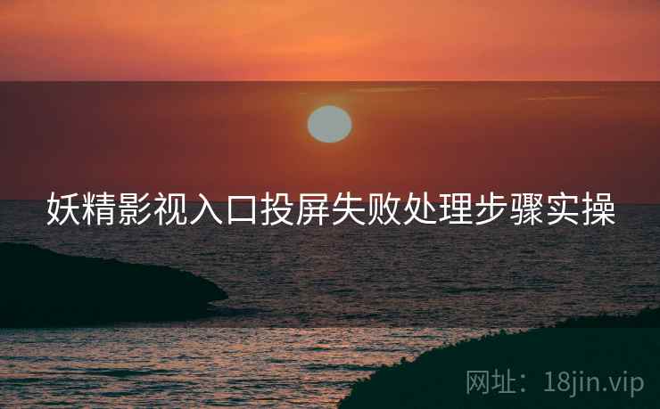 妖精影视入口投屏失败处理步骤实操