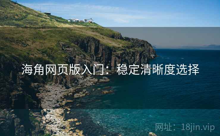 海角网页版入门：稳定清晰度选择