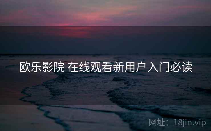 欧乐影院 在线观看新用户入门必读
